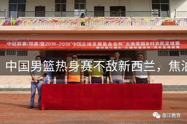 中国男篮热身赛不敌新西兰，焦泊乔表现亮眼