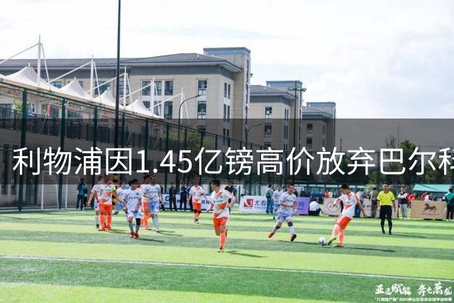 利物浦因1.45亿镑高价放弃巴尔科拉 阿森纳或成赢家