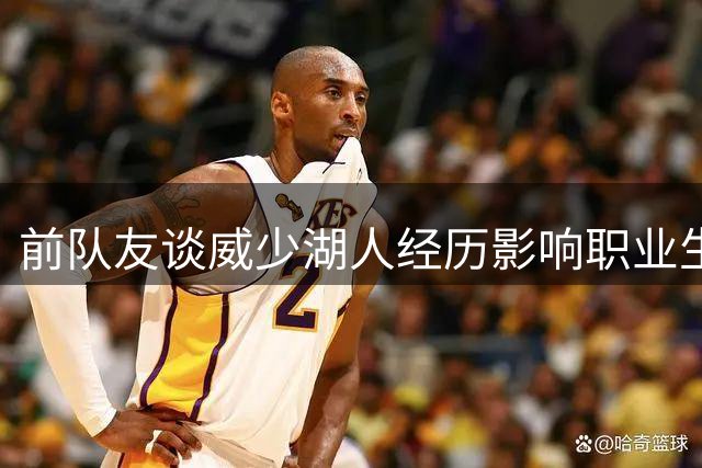 前队友谈威少湖人经历影响职业生涯风评