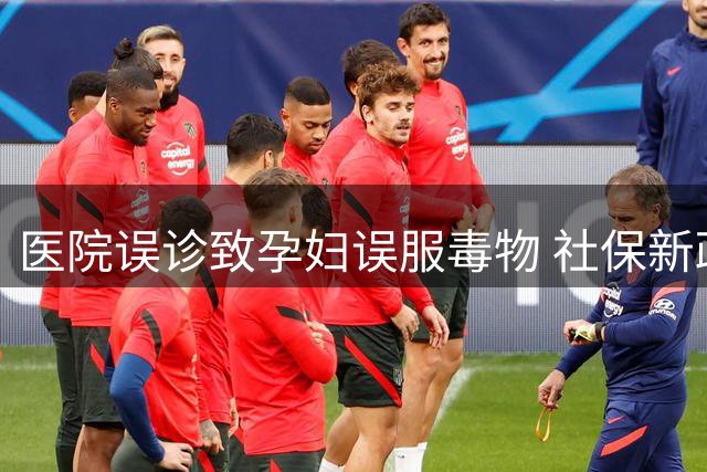 医院误诊致孕妇误服毒物 社保新政发布引关注