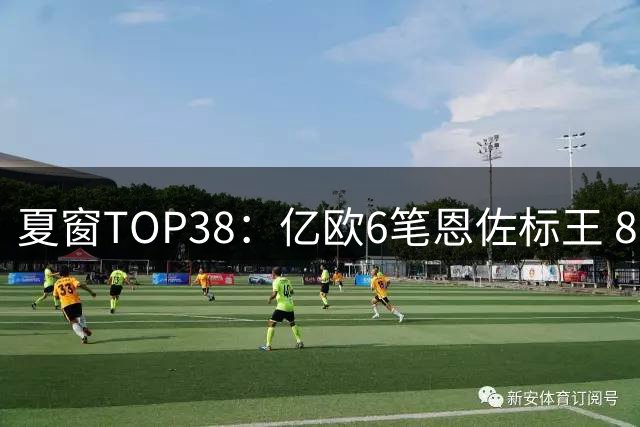 夏窗TOP38：亿欧6笔恩佐标王 8000万+5笔 5000万+27笔