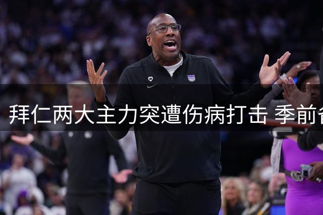 拜仁两大主力突遭伤病打击 季前备战遇重大考验