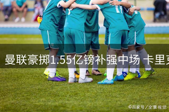 曼联豪掷1.55亿镑补强中场 卡里克盛赞新援配置