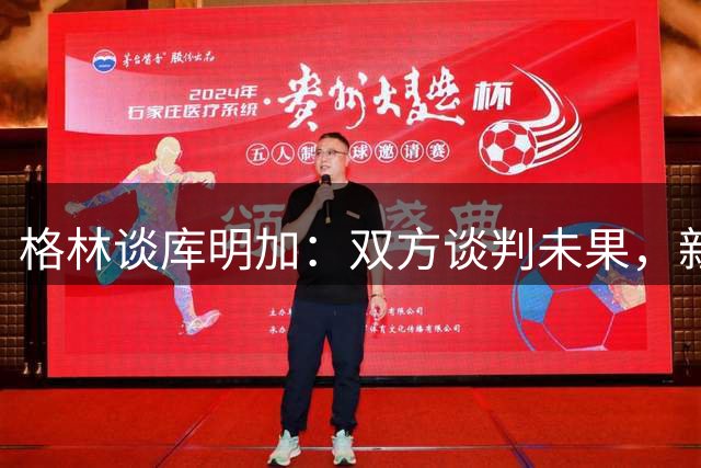 格林谈库明加：双方谈判未果，新篇章需靠自己开创