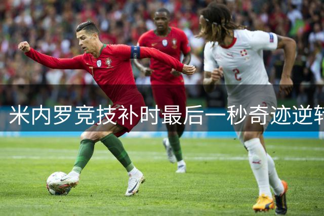 米内罗竞技补时最后一秒奇迹逆转，裁判哨声前完成绝杀