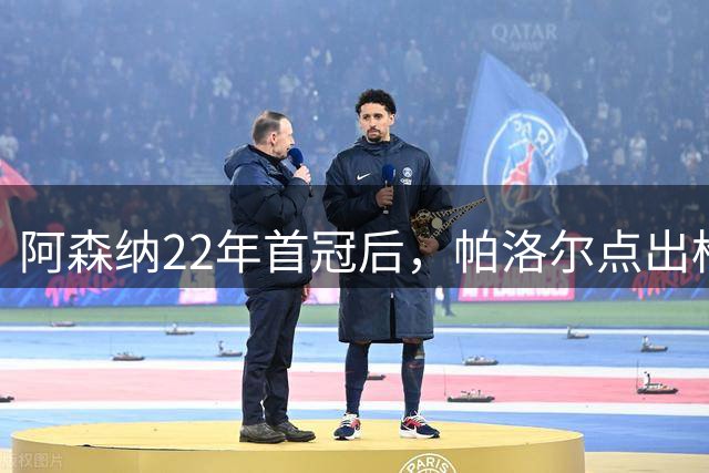 阿森纳22年首冠后，帕洛尔点出枪手再冲英超的真正动力：球迷的欢呼