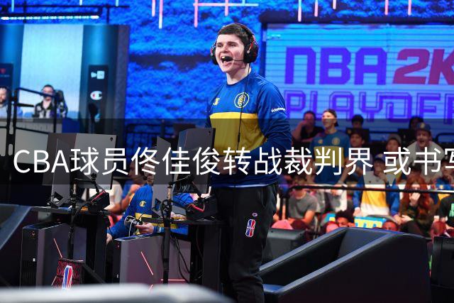 CBA球员佟佳俊转战裁判界 或书写历史性篇章